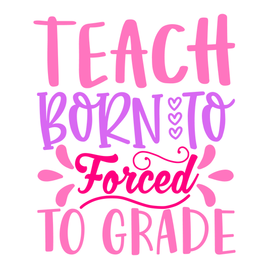 Born To Teach Forced To Grade ready-to-press school and teacher DTF transfer from Outta Phx Print Shop