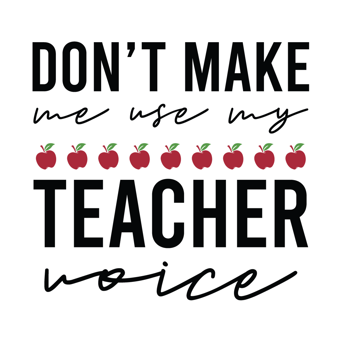 Don't Make Me Use My Teacher Voice ready-to-press DTF transfer