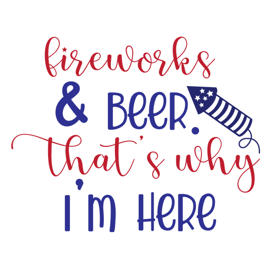 Fireworks and Beer That's Why I'm Here red and navy lettering with a rocket.