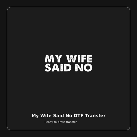 My Wife Said No ready-to-press DTF transfer preview