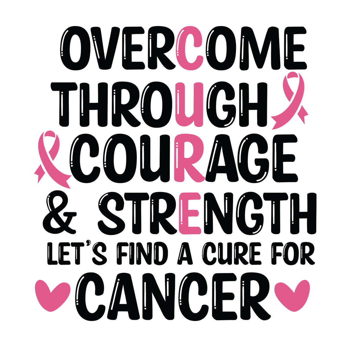 Overcome Through Courage and Strength typography with pink CURE letters, ribbons, hearts and Let's Find a Cure for Cancer text.