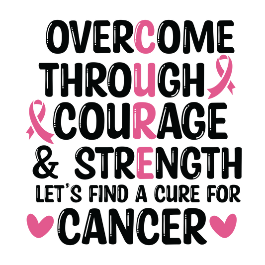 Overcome Through Courage and Strength typography with pink CURE letters, ribbons, hearts and Let's Find a Cure for Cancer text.