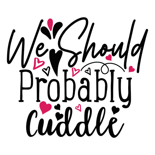 We Should Probably Cuddle ready-to-press Valentine DTF transfer from Outta Phx Print Shop
