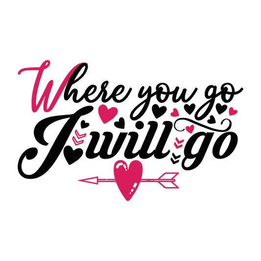 Where You Go I Will Go ready-to-press Valentine DTF transfer from Outta Phx Print Shop